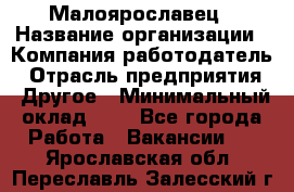 Малоярославец › Название организации ­ Компания-работодатель › Отрасль предприятия ­ Другое › Минимальный оклад ­ 1 - Все города Работа » Вакансии   . Ярославская обл.,Переславль-Залесский г.